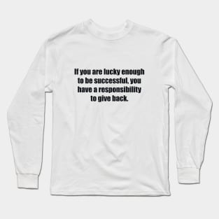 If you are lucky enough to be successful, you have a responsibility to give back Long Sleeve T-Shirt